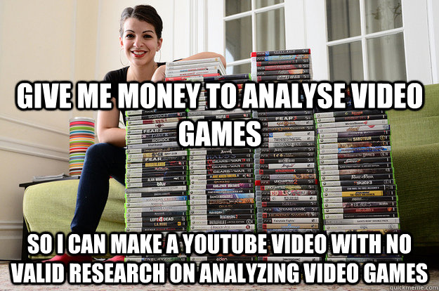 Give me money to analyse video games so I can make a youtube video with no valid research on analyzing video games  Anita Sarkeesian