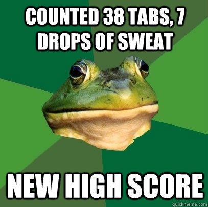 Counted 38 tabs, 7 drops of sweat new high score  Foul Bachelor Frog