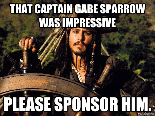 That Captain Gabe Sparrow was impressive Please Sponsor him.  