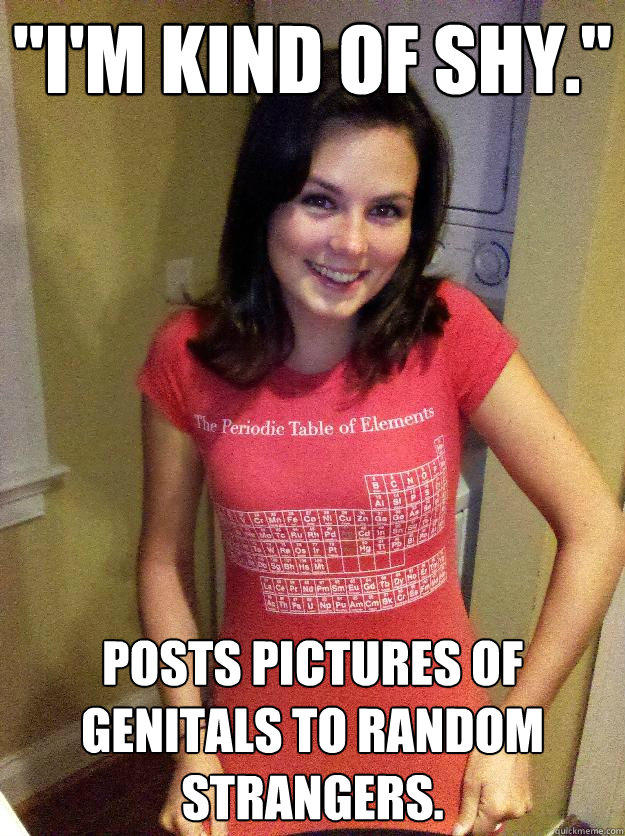 Posts pictures of genitals to random strangers. 