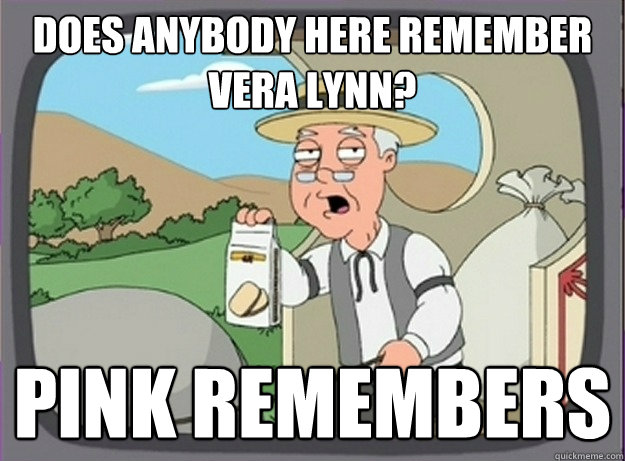 Does anybody here remember Vera Lynn? Pink remembers - Does anybody here remember Vera Lynn? Pink remembers  Pepperridge farm remembers