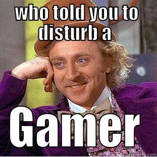 gamer meme - WHO TOLD YOU TO DISTURB A  GAMER Creepy Wonka