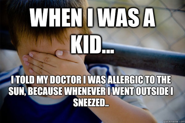 WHEN I WAS A KID... I told my doctor I was allergic to the sun, because whenever I went outside I sneezed.. - WHEN I WAS A KID... I told my doctor I was allergic to the sun, because whenever I went outside I sneezed..  Confession kid