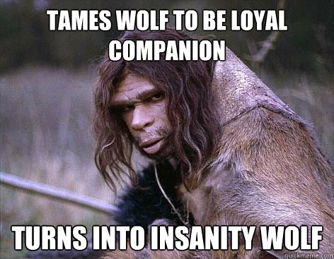 Tames wolf to be loyal companion turns into insanity wolf - Tames wolf to be loyal companion turns into insanity wolf  Worlds First Problems
