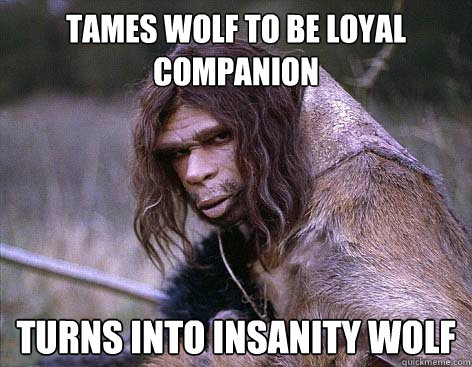 Tames wolf to be loyal companion turns into insanity wolf  Worlds First Problems