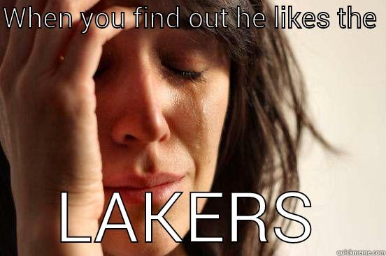 WHEN YOU FIND OUT HE LIKES THE  LAKERS First World Problems