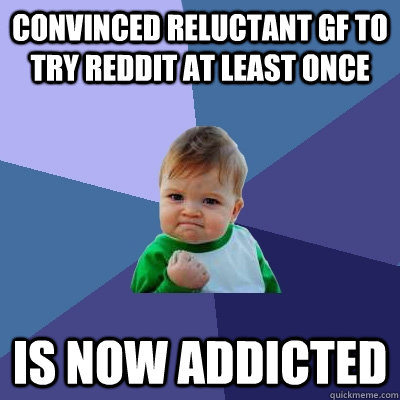 Convinced reluctant GF to try reddit at least once is now addicted  Success Kid