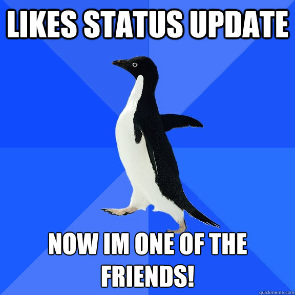 Likes status update now im one of the friends!  Socially Awkward Penguin