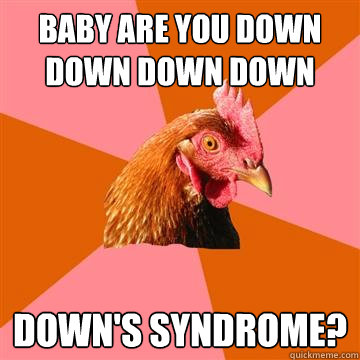 Baby are you down down down down down's syndrome? - Baby are you down down down down down's syndrome?  Anti-Joke Chicken