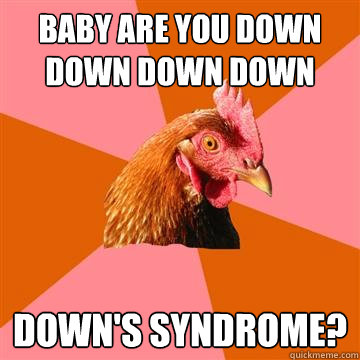 Baby are you down down down down down's syndrome?  Anti-Joke Chicken