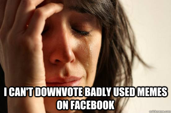  I can't downvote badly used memes on Facebook  First World Problems