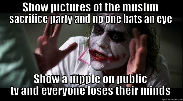 SHOW PICTURES OF THE MUSLIM SACRIFICE PARTY AND NO ONE BATS AN EYE SHOW A NIPPLE ON PUBLIC TV AND EVERYONE LOSES THEIR MINDS Joker Mind Loss