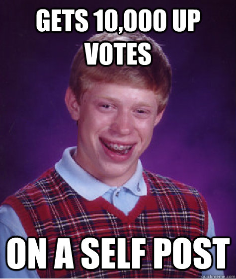 Gets 10,000 up votes on a self post  Bad Luck Brian