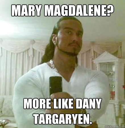Mary Magdalene? More like Dany Targaryen.  Guido Jesus