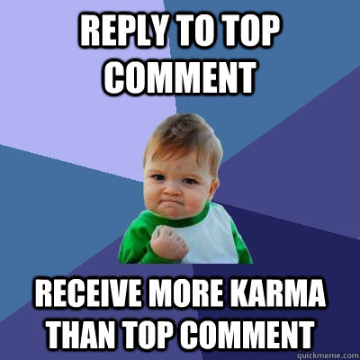 Reply to top comment receive more karma than top comment  Success Kid