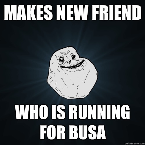 Makes new friend Who is running for BUSA  Forever Alone