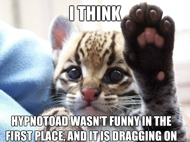 I think hypnotoad wasn't funny in the first place, and it is dragging on  