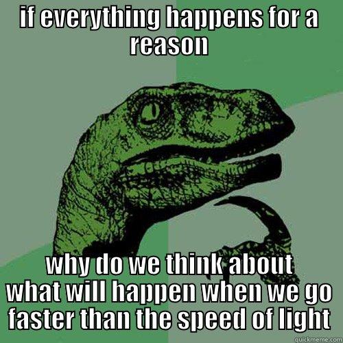 IF EVERYTHING HAPPENS FOR A REASON WHY DO WE THINK ABOUT WHAT WILL HAPPEN WHEN WE GO FASTER THAN THE SPEED OF LIGHT Philosoraptor