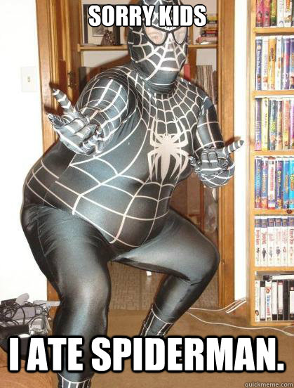 Sorry kids I ate spiderman. - Sorry kids I ate spiderman.  Fat Spiderman