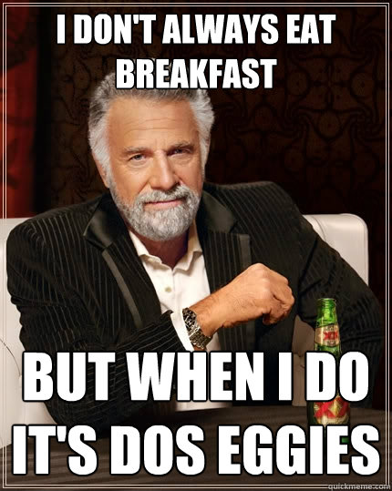 I don't always eat breakfast But when I do it's dos eggies  The Most Interesting Man In The World