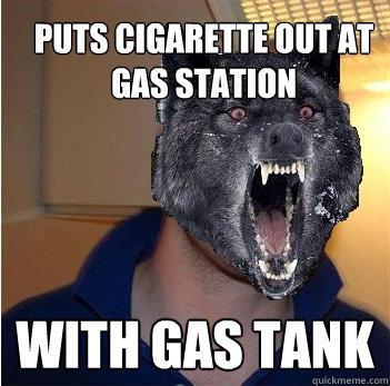 Puts Cigarette out at gas station With GAs tank  Good Guy Insanity Wolf