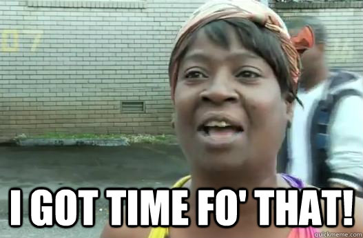 
 I got time fo' that! - 
 I got time fo' that!  Sweet Brown