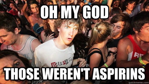 Oh my god those weren't aspirins  Sudden Clarity Clarence