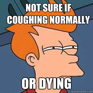 Not sure if coughing normally or dying - Not sure if coughing normally or dying  NOT SURE IF