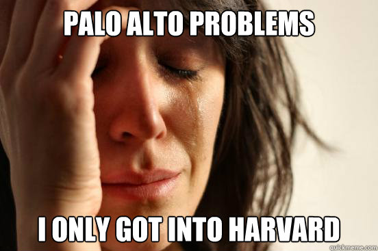 Palo alto problems I only got into Harvard Caption 3 goes here  First World Problems