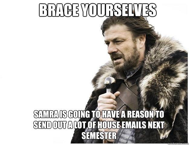 Brace yourselves Samra is going to have a reason to send out a lot of house emails next semester  Imminent Ned
