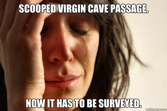 Scooped virgin cave passage. now it has to be surveyed.  First World Problems
