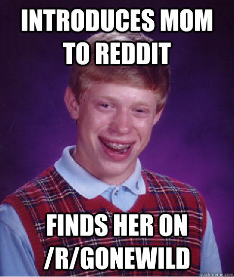 Introduces mom to reddit Finds her on /r/gonewild  Bad Luck Brian