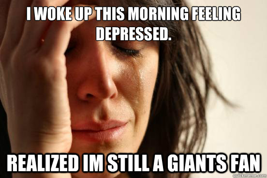 I woke up this morning feeling depressed.  Realized Im still a giants fan  First World Problems
