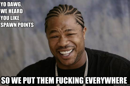 Yo Dawg,
we heard 
you like spawn points so we put them fucking everywhere   YO DAWG