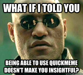 what if i told you Being able to use quickmeme doesn't make you insightful? - what if i told you Being able to use quickmeme doesn't make you insightful?  Matrix Morpheus