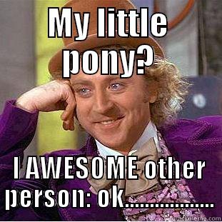 MY LITTLE PONY? I AWESOME OTHER PERSON: OK.................. Creepy Wonka