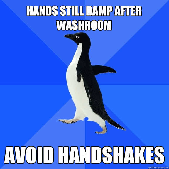 hands still damp after washroom avoid handshakes  Socially Awkward Penguin