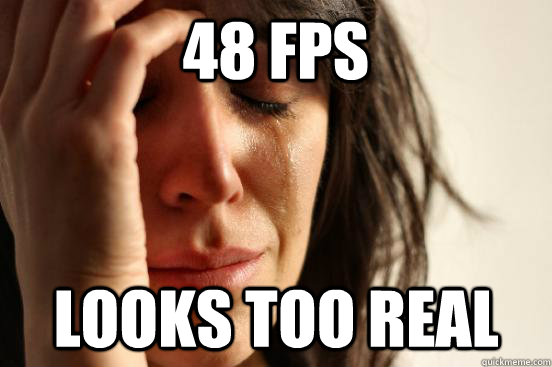 48 FPS LOOKS TOO REAL  First World Problems