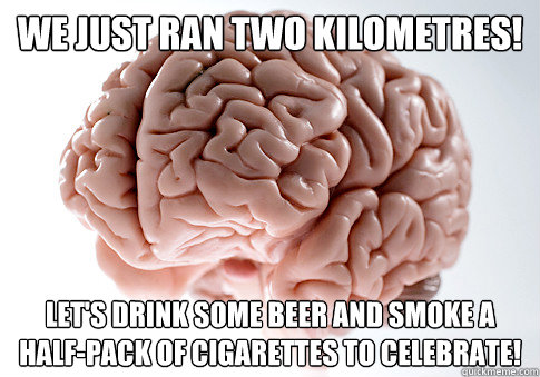 WE JUST RAN TWO KILOMETRES! LET'S DRINK SOME BEER AND SMOKE A HALF-PACK OF CIGARETTES TO CELEBRATE!   Scumbag Brain