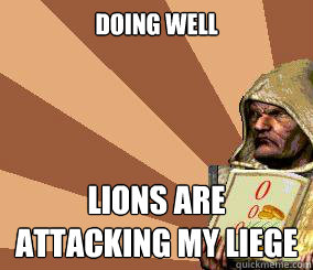 doing well lions are attacking my liege   
