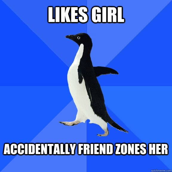 likes girl  accidentally friend zones her   Socially Awkward Penguin