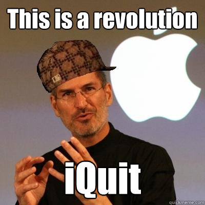 This is a revolution iQuit  Scumbag Steve Jobs