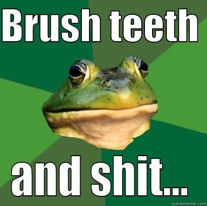 BRUSH TEETH  AND SHIT... Foul Bachelor Frog