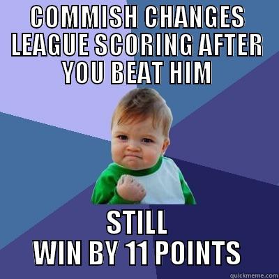 COMMISH CHANGES LEAGUE SCORING AFTER YOU BEAT HIM STILL WIN BY 11 POINTS Success Kid