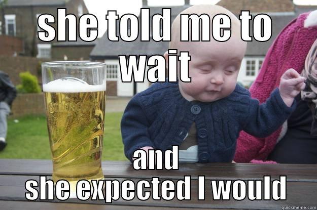 SHE TOLD ME TO WAIT AND SHE EXPECTED I WOULD drunk baby