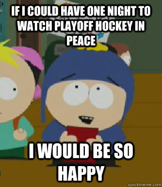 If I could have one night to watch playoff hockey in peace I would be so happy  Craig - I would be so happy