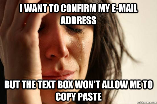 I want to confirm my e-mail address But the text box won't allow me to copy paste  First World Problems