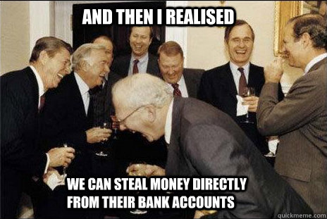 And then I realised  We can steal money directly from their bank accounts - And then I realised  We can steal money directly from their bank accounts  laughing politicians