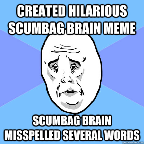 Created hilarious scumbag brain meme scumbag brain misspelled several words  Okay Guy