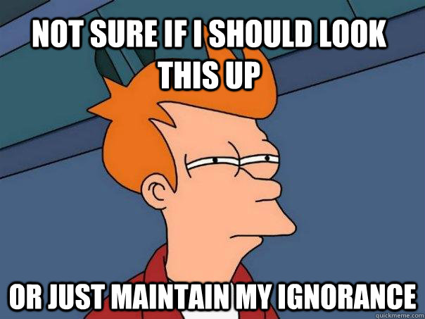 Not sure if I should look this up Or just maintain my ignorance  Futurama Fry